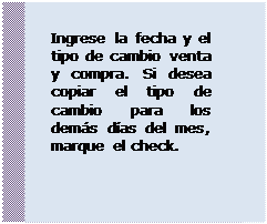 Cuadro de texto: Ingrese la fecha y el tipo de cambio venta y compra. Si desea copiar el tipo de cambio para los demás días del mes, marque el check.