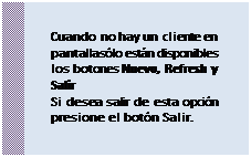 Cuadro de texto: Cuando no hay un cliente en pantalla sólo están disponibles los botones Nuevo, Refresh y Salir
 Si desea salir de esta opción presione el botón Salir.
 
 