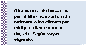 Cuadro de texto: Otra manera de buscar es por el filtro avanzado, esto ordenara a los clientes por código o cliente o ruc o dni, etc. Según vayas eligiendo.
 
 
 